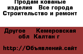 Продам кованые изделия - Все города Строительство и ремонт » Другое   . Кемеровская обл.,Калтан г.